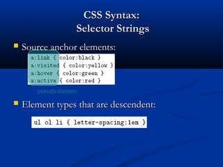 CSS Syntax:CSS Syntax:
Selector StringsSelector Strings
 Source anchor elements:Source anchor elements:
 Element types that are descendent:Element types that are descendent:
pseudo-classes
 