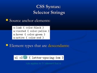 CSS Syntax:CSS Syntax:
Selector StringsSelector Strings
 Source anchor elements:Source anchor elements:
 Element types that areElement types that are descendantsdescendants::
rule applies to li element that is
 