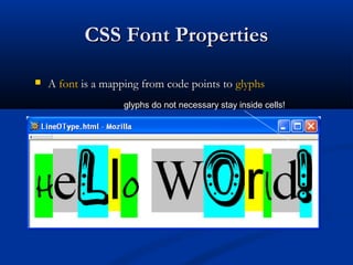 CSS Font PropertiesCSS Font Properties
 AA fontfont is a mapping from code points tois a mapping from code points to glyphsglyphs
glyphs do not necessary stay inside cells!
 