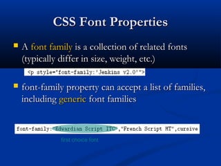 CSS Font PropertiesCSS Font Properties
 AA font familyfont family is a collection of related fontsis a collection of related fonts
(typically differ in size, weight, etc.)(typically differ in size, weight, etc.)
 font-family property can accept a list of families,font-family property can accept a list of families,
includingincluding genericgeneric font familiesfont families
first choice font
 