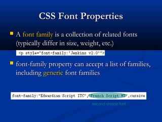 CSS Font PropertiesCSS Font Properties
 AA font familyfont family is a collection of related fontsis a collection of related fonts
(typically differ in size, weight, etc.)(typically differ in size, weight, etc.)
 font-family property can accept a list of families,font-family property can accept a list of families,
includingincluding genericgeneric font familiesfont families
second choice font
 
