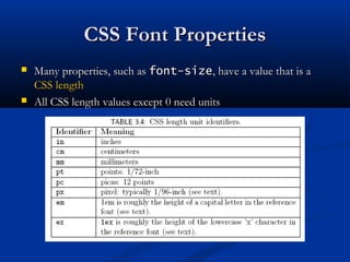 CSS Font PropertiesCSS Font Properties
 Many properties, such asMany properties, such as font-sizefont-size, have a value that is a, have a value that is a
CSS lengthCSS length
 All CSS length values except 0 need unitsAll CSS length values except 0 need units
 