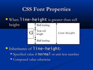 CSS Font PropertiesCSS Font Properties
 WhenWhen line-heightline-height is greater than cellis greater than cell
height:height:
 Inheritance ofInheritance of line-heightline-height::
 Specified value ifSpecified value if normalnormal or unit-less numberor unit-less number
 Computed value otherwiseComputed value otherwise
 