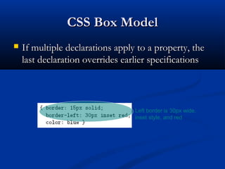 CSS Box ModelCSS Box Model
 If multiple declarations apply to a property, theIf multiple declarations apply to a property, the
last declaration overrides earlier specificationslast declaration overrides earlier specifications
Left border is 30px wide,
inset style, and red
 