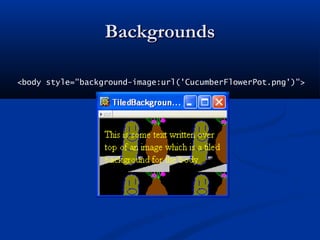 BackgroundsBackgrounds
<body style="background-image:url('CucumberFlowerPot.png')">
 
