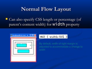 Normal Flow LayoutNormal Flow Layout
 Can also specify CSS length or percentage (ofCan also specify CSS length or percentage (of
parent’s content width) forparent’s content width) for widthwidth propertyproperty
By default, width of right margin is
adjusted to accommodate a change to
width
 