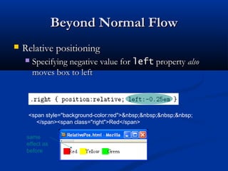 Beyond Normal FlowBeyond Normal Flow
 Relative positioningRelative positioning
 Specifying negative value forSpecifying negative value for leftleft propertyproperty alsoalso
moves box to leftmoves box to left
<span style="background-color:red">&nbsp;&nbsp;&nbsp;&nbsp;
</span><span class="right">Red</span>
same
effect as
before
 