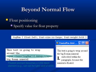Beyond Normal FlowBeyond Normal Flow
 Float positioningFloat positioning
 Specify value for float propertySpecify value for float property
Floated element becomes a CSS block
element (e.g., can set height and width)
 