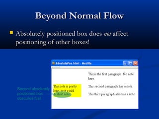 Beyond Normal FlowBeyond Normal Flow
 Absolutely positioned box doesAbsolutely positioned box does notnot affectaffect
positioning of other boxes!positioning of other boxes!
Second absolutely
positioned box
obscures first
 