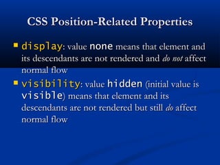 CSS Position-Related PropertiesCSS Position-Related Properties
 displaydisplay: value: value nonenone means that element andmeans that element and
its descendants are not rendered andits descendants are not rendered and do notdo not affectaffect
normal flownormal flow
 visibilityvisibility: value: value hiddenhidden (initial value is(initial value is
visiblevisible) means that element and its) means that element and its
descendants are not rendered but stilldescendants are not rendered but still dodo affectaffect
normal flownormal flow
 