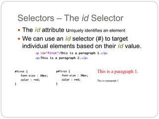 Selectors – The id Selector
 The id attribute uniquely identifies an element
 We can use an id selector (#) to target
individual elements based on their id value.
 
