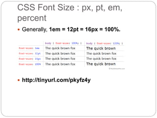 CSS Font Size : px, pt, em,
percent
 Generally, 1em = 12pt = 16px = 100%.
 http://tinyurl.com/pkyfz4y
 