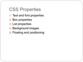 CSS Properties
1. Text and font properties
2. Box properties
3. List properties
4. Background images
5. Floating and positioning
 