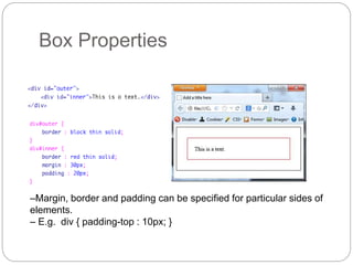 Box Properties
–Margin, border and padding can be specified for particular sides of
elements.
– E.g. div { padding-top : 10px; }
 