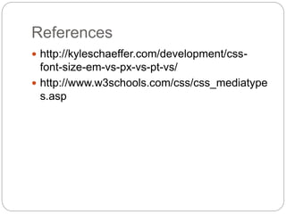 References
 http://kyleschaeffer.com/development/css-
font-size-em-vs-px-vs-pt-vs/
 http://www.w3schools.com/css/css_mediatype
s.asp
 
