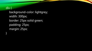 div {
background-color: lightgrey;
width: 300px;
border: 25px solid green;
padding: 25px;
margin: 25px;
}
 