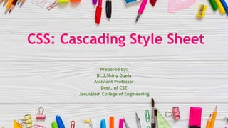 CSS: Cascading Style Sheet
Prepared By:
Dr.J.Shiny Duela
Assistant Professor
Dept. of CSE
Jerusalem College of Engineering
 