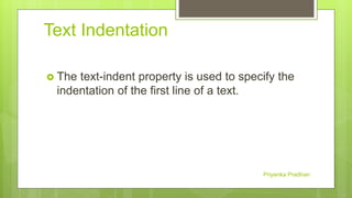 Text Indentation
 The text-indent property is used to specify the
indentation of the first line of a text.
Priyanka Pradhan
 