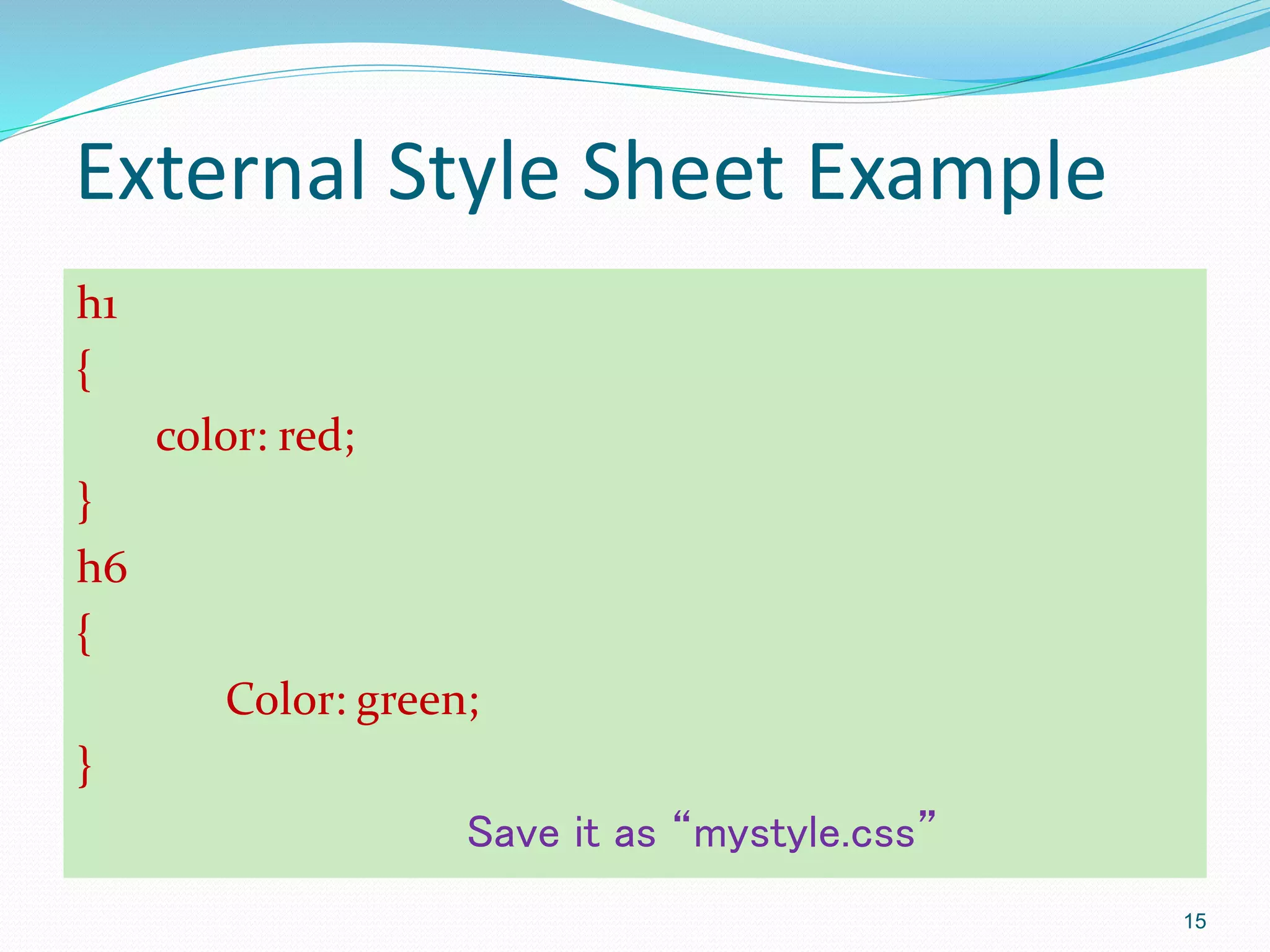 External Style Sheet Example
h1
{
color: red;
}
h6
{
Color: green;
}
Save it as “mystyle.css”
15
 