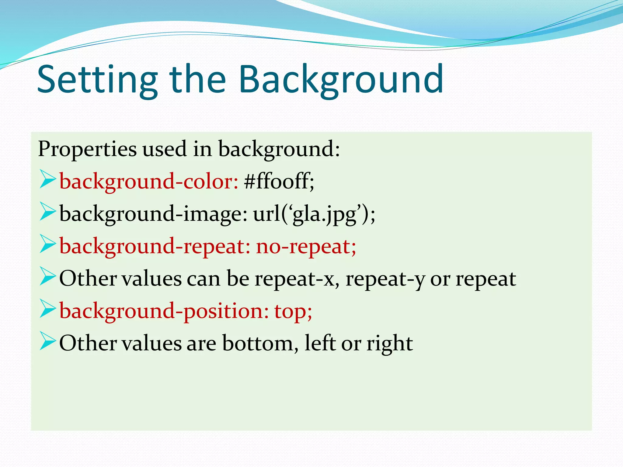 Setting the Background
Properties used in background:
background-color: #ff00ff;
background-image: url(‘gla.jpg’);
background-repeat: no-repeat;
Other values can be repeat-x, repeat-y or repeat
background-position: top;
Other values are bottom, left or right
 