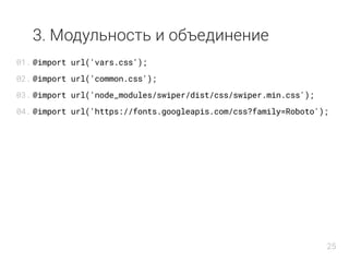 3. Модульность и объединение
@import url('vars.css');
@import url('common.css');
@import url('node_modules/swiper/dist/css/swiper.min.css');
@import url('https://fonts.googleapis.com/css?family=Roboto');
01.
02.
03.
04.
25
 