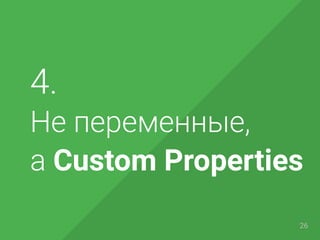 4.
Не переменные,
а Custom Properties
26
 