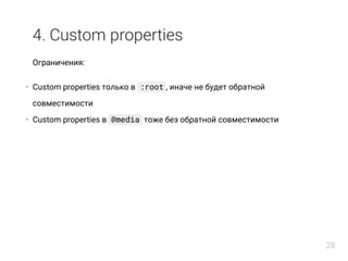 4. Custom properties
Ограничения:
Custom properties только в :root , иначе не будет обратной
совместимости
Custom properties в @media тоже без обратной совместимости
•
•
28
 