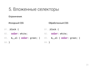 5. Вложенные селекторы
Ограничения
Исходный CSS
.block {
color: white;
&__el { color: green; }
}
Обработанный CSS
.block {
color: white;
&__el { color: green; }
}
01.
02.
03.
04.
01.
02.
03.
04.
31
 