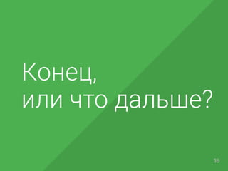 Конец,
или что дальше?
36
 
