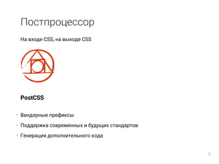 Постпроцессор
На входе CSS, на выходе CSS
PostCSS
Вендорные префиксы
Поддержка современных и будущих стандартов
Генерация дополнительного кода
•
•
•
9
 
