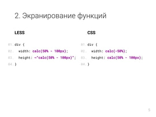 2. Экранирование функций
LESS
div {
width: calc(50% - 100px);
height: ~"calc(50% - 100px)";
}
CSS
div {
width: calc(-50%);
height: calc(50% - 100px);
}
01.
02.
03.
04.
01.
02.
03.
04.
5
 