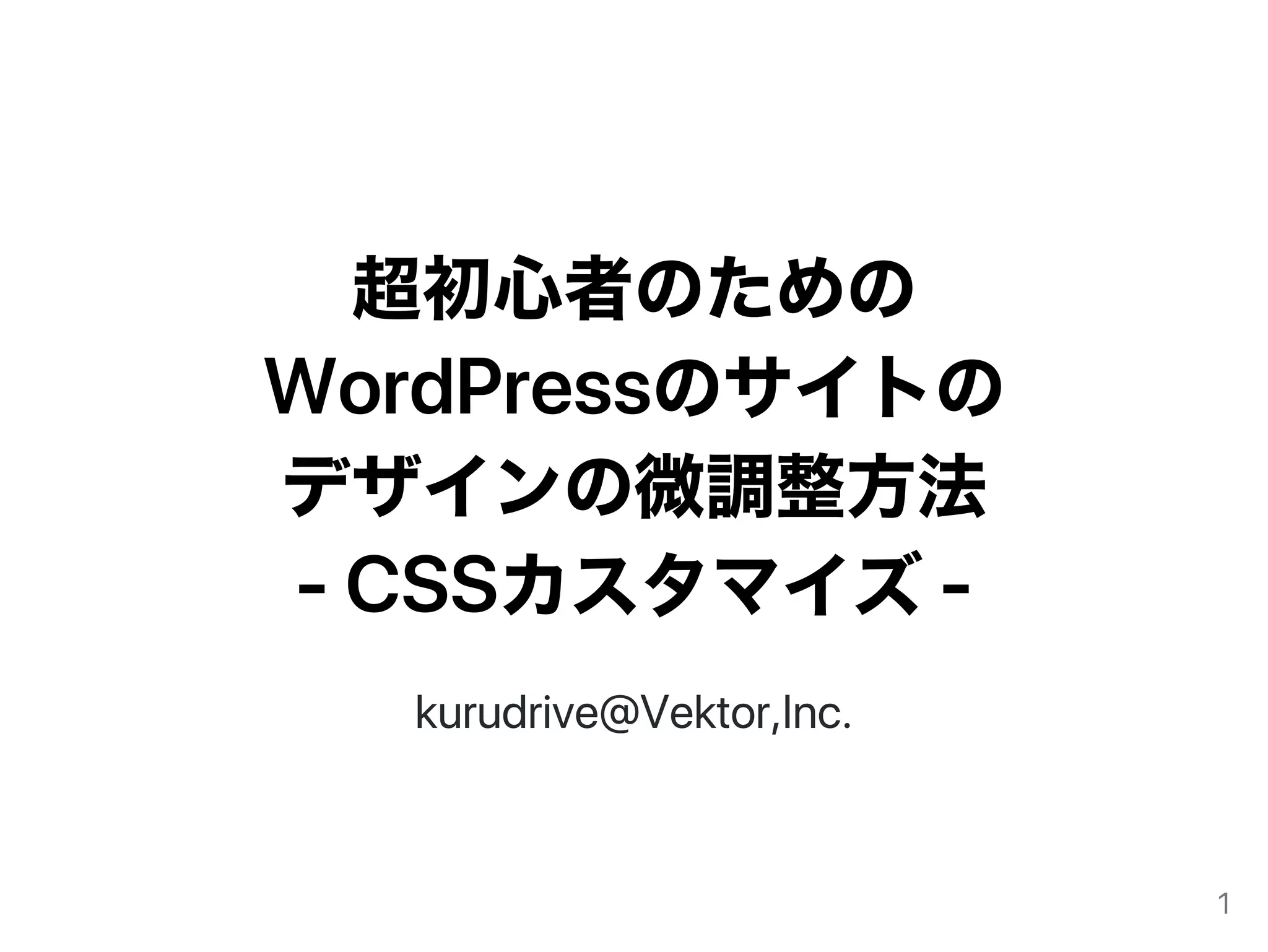 超初心者のための
WordPressのサイトの
デザインの微調整方法
‑CSSカスタマイズ‑
kurudrive@Vektor,Inc.
1
 