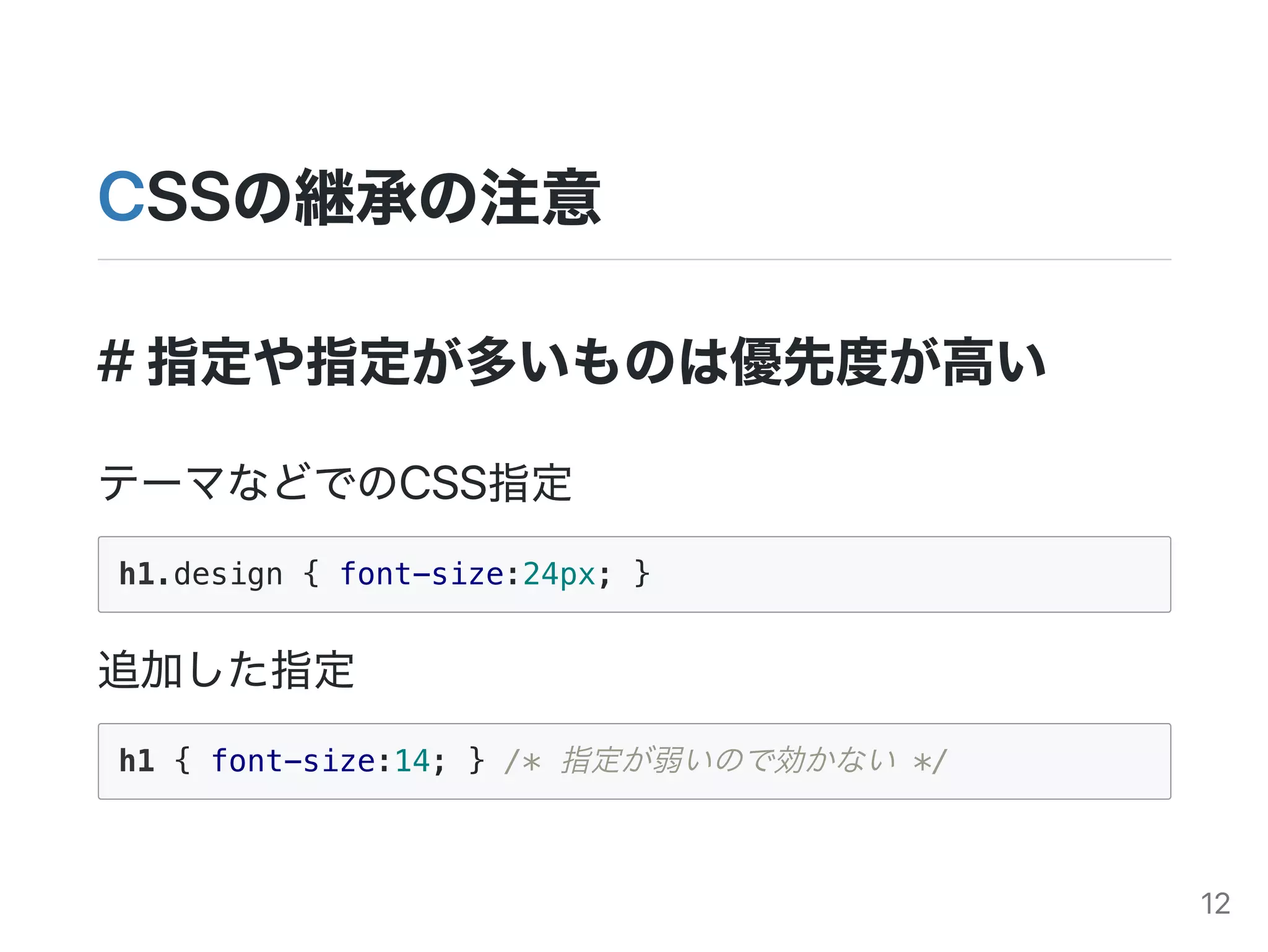 CSSの継承の注意
#指定や指定が多いものは優先度が高い
テーマなどでのCSS指定
h1.design { font-size:24px; }
追加した指定
h1 { font-size:14; } /* 指定が弱いので効かない */
12
 