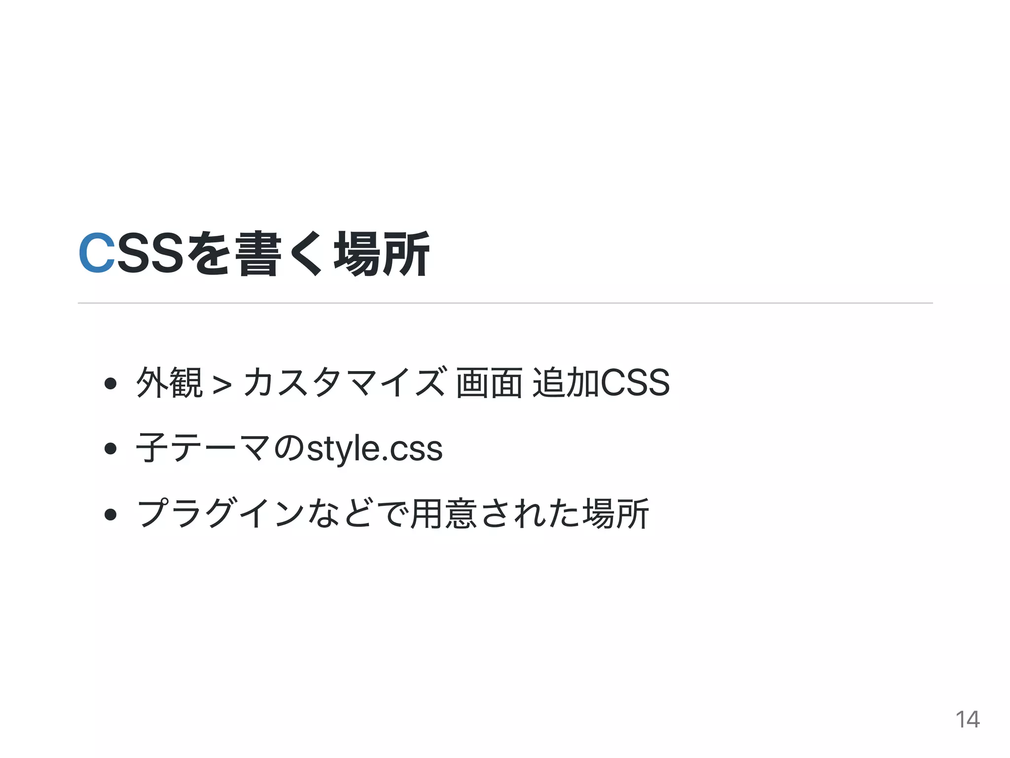 CSSを書く場所
外観>カスタマイズ画面追加CSS
子テーマのstyle.css
プラグインなどで用意された場所
14
 