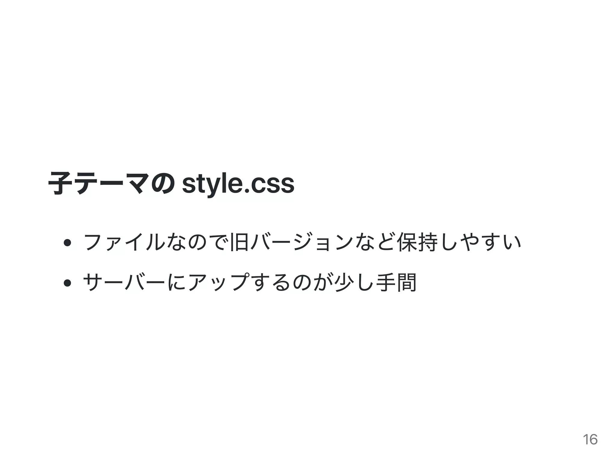 子テーマのstyle.css
ファイルなので旧バージョンなど保持しやすい
サーバーにアップするのが少し手間
16
 