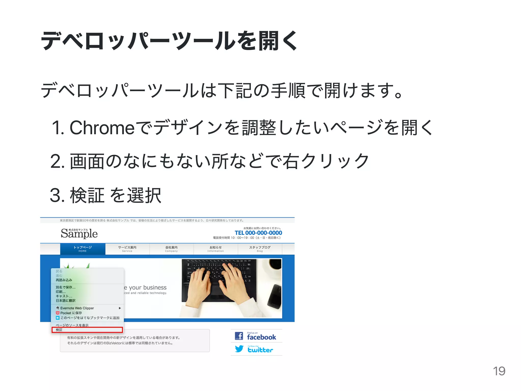 デベロッパーツールを開く
デベロッパーツールは下記の手順で開けます。
1.Chromeでデザインを調整したいページを開く
2.画面のなにもない所などで右クリック
3.検証を選択
19
 