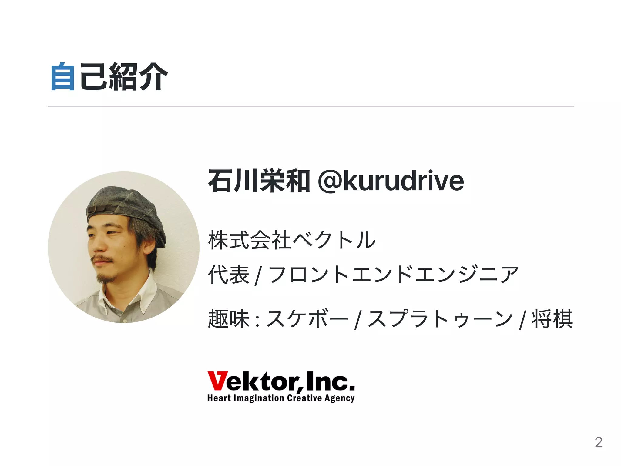 石川栄和@kurudrive
株式会社ベクトル
代表/フロントエンドエンジニア
趣味:スケボー/スプラトゥーン/将棋
自己紹介
2
 