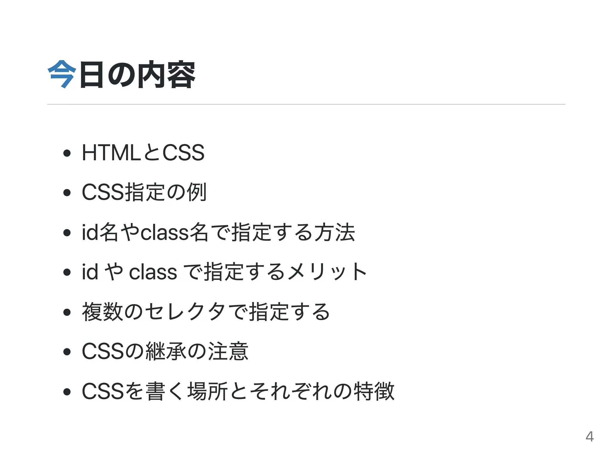 今日の内容
HTMLとCSS
CSS指定の例
id名やclass名で指定する方法
idやclassで指定するメリット
複数のセレクタで指定する
CSSの継承の注意
CSSを書く場所とそれぞれの特徴
4
 