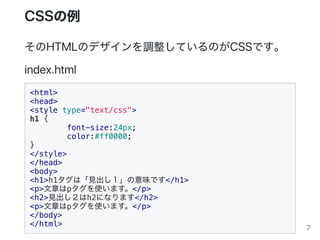 CSS
HTMLΥǥ{ƤΤCSSǤ
index.html
<html>
<head>
<style type="text/css">
h1 {
font-size:24px;
color:#ff0000;
}
</style>
</head>
<body>
<h1>h1ϡҊζǤ</h1>
<p>¤pʹޤ</p>
<h2>Ҋh2ˤʤޤ</h2>
<p>¤pʹޤ</p>
</body>
</html>
7
 