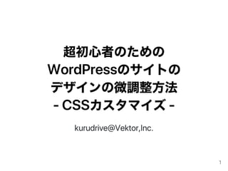 超初心者のための
WordPressのサイトの
デザインの微調整方法
‑CSSカスタマイズ‑
kurudrive@Vektor,Inc.
1
 