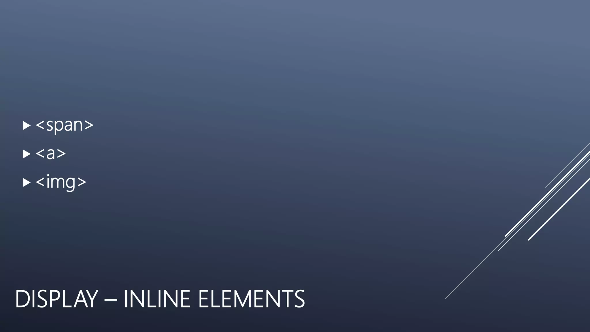 DISPLAY – INLINE ELEMENTS
<span>
<a>
<img>
 