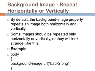  If the image is repeated only horizontally
(repeat-x), the background will look better:
 Example
 body
{
background-im...