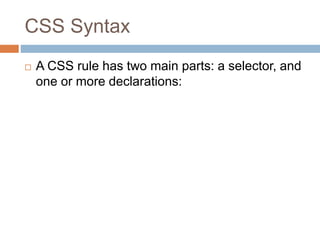 CSS Syntax
 A CSS rule has two main parts: a selector, and
one or more declarations:
 