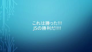 これは勝った!!!
JSの勝利だ!!!!
 
