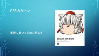 CSSのターン
実際に動いてるのを見ます
 