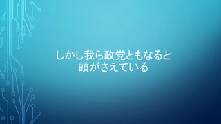 しかし我ら政党ともなると
頭がさえている
 