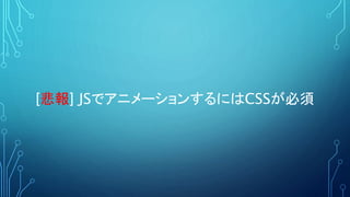[悲報] JSでアニメーションするにはCSSが必須
 