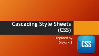 Cascading Style Sheets
(CSS)
Prepared by
Divya K.S
 