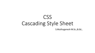 CSS
Cascading Style Sheet
S.Muthuganesh M.Sc.,B.Ed.,
 