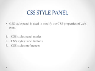 CSS STYLE PANEL
• CSS style panel is used to modify the CSS properties of web
page.
1. CSS styles panel modes
2. CSS styles Panel buttons
3. CSS styles preferences
 